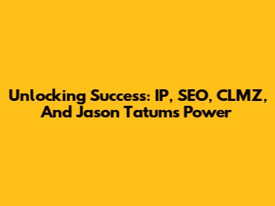 Unlocking Success: IP, SEO, CLMZ, And Jason Tatum's Power