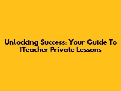 Unlocking Success: Your Guide To ITeacher Private Lessons