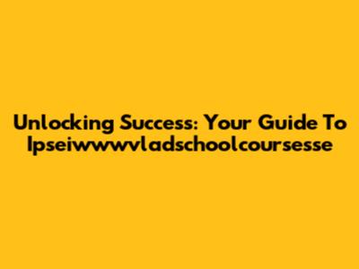 Unlocking Success: Your Guide To Ipseiwwwvladschoolcoursesse