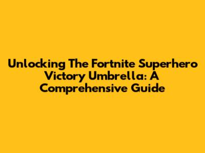 Unlocking The Fortnite Superhero Victory Umbrella: A Comprehensive Guide