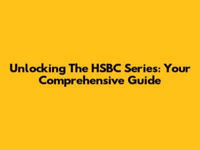 Unlocking The HSBC Series: Your Comprehensive Guide