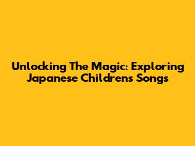 Unlocking The Magic: Exploring Japanese Children's Songs