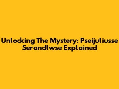 Unlocking The Mystery: Pseijuliusse Serandlwse Explained