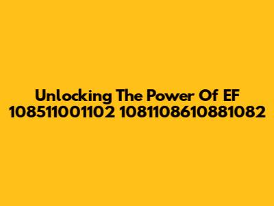Unlocking The Power Of EF 108511001102 1081108610881082