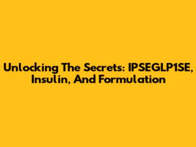 Unlocking The Secrets: IPSEGLP1SE, Insulin, And Formulation