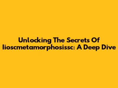 Unlocking The Secrets Of Iioscmetamorphosissc: A Deep Dive