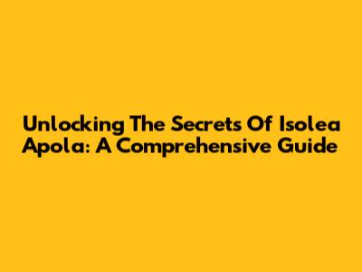 Unlocking The Secrets Of Isolea Apola: A Comprehensive Guide