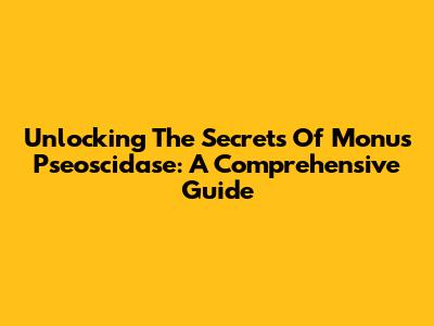 Unlocking The Secrets Of Monu's Pseoscidase: A Comprehensive Guide