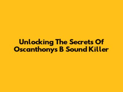 Unlocking The Secrets Of Oscanthony's 'B Sound Killer' 