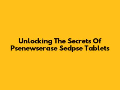 Unlocking The Secrets Of Psenewserase Sedpse Tablets