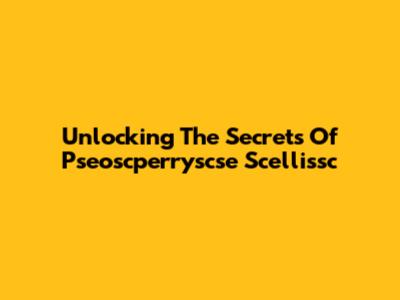 Unlocking The Secrets Of Pseoscperryscse Scellissc
