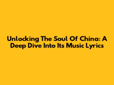 Unlocking The Soul Of China: A Deep Dive Into Its Music Lyrics
