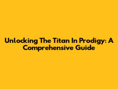 Unlocking The Titan In Prodigy: A Comprehensive Guide