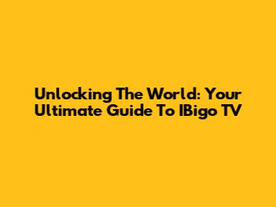 Unlocking The World: Your Ultimate Guide To IBigo TV