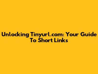 Unlocking Tinyurl.com: Your Guide To Short Links