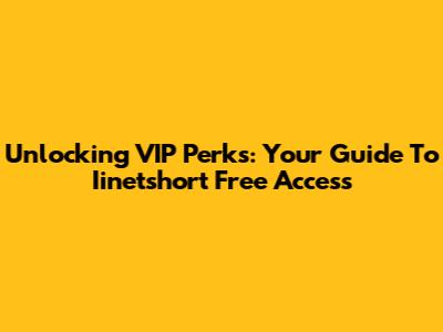 Unlocking VIP Perks: Your Guide To Iinetshort Free Access