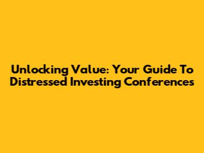 Unlocking Value: Your Guide To Distressed Investing Conferences