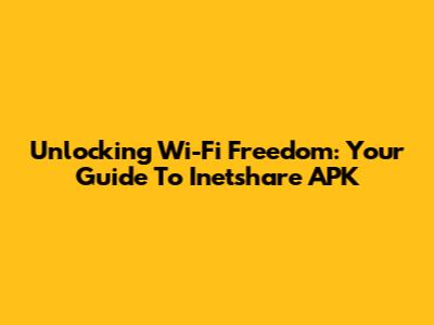 Unlocking Wi-Fi Freedom: Your Guide To Inetshare APK