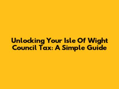 Unlocking Your Isle Of Wight Council Tax: A Simple Guide
