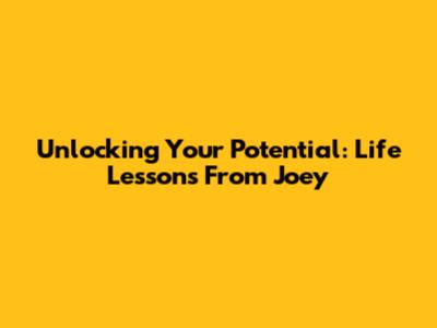 Unlocking Your Potential: Life Lessons From Joey