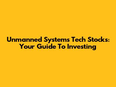 Unmanned Systems Tech Stocks: Your Guide To Investing