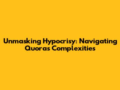 Unmasking Hypocrisy: Navigating Quora's Complexities