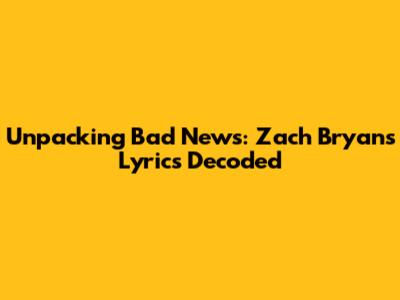 Unpacking 'Bad News': Zach Bryan's Lyrics Decoded