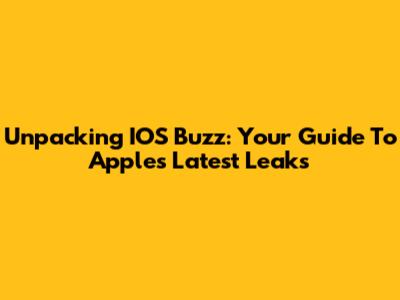 Unpacking IOS Buzz: Your Guide To Apple's Latest Leaks