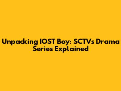 Unpacking IOST Boy: SCTV's Drama Series Explained