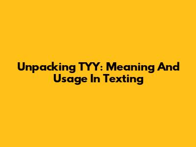 Unpacking TYY: Meaning And Usage In Texting