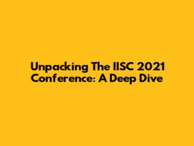 Unpacking The IISC 2021 Conference: A Deep Dive