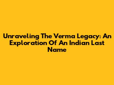 Unraveling The Verma Legacy: An Exploration Of An Indian Last Name