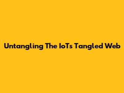 Untangling The IoT's Tangled Web