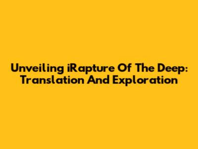Unveiling 'iRapture Of The Deep': Translation And Exploration