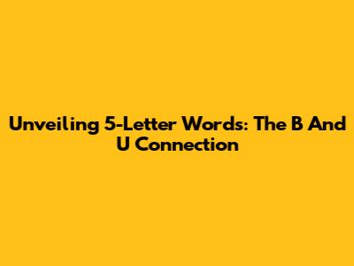 Unveiling 5-Letter Words: The 'B' And 'U' Connection