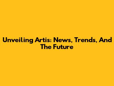 Unveiling Artis: News, Trends, And The Future