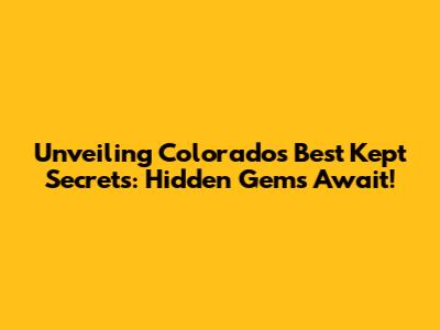 Unveiling Colorado's Best Kept Secrets: Hidden Gems Await!