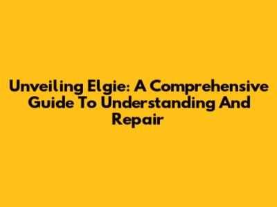 Unveiling Elgie: A Comprehensive Guide To Understanding And Repair
