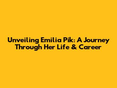 Unveiling Emilia Pik: A Journey Through Her Life & Career