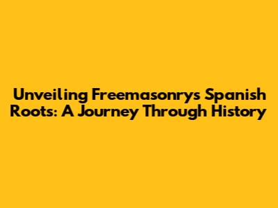Unveiling Freemasonry's Spanish Roots: A Journey Through History