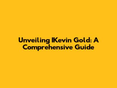 Unveiling IKevin Gold: A Comprehensive Guide