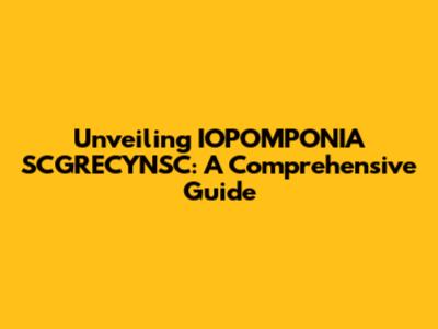 Unveiling IOPOMPONIA SCGRECYNSC: A Comprehensive Guide