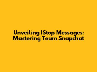 Unveiling IStop Messages: Mastering Team Snapchat