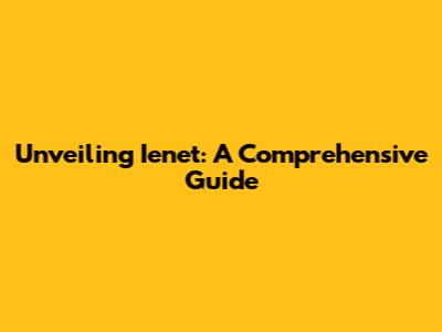 Unveiling Ienet: A Comprehensive Guide