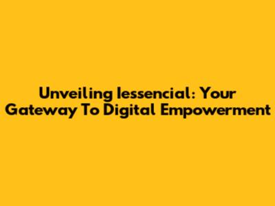 Unveiling Iessencial: Your Gateway To Digital Empowerment