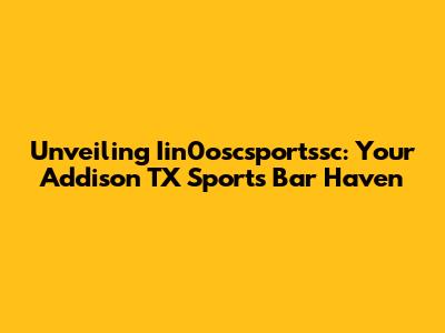 Unveiling Iin0oscsportssc: Your Addison TX Sports Bar Haven