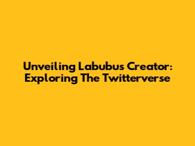 Unveiling Labubu's Creator: Exploring The Twitterverse