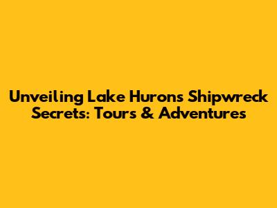 Unveiling Lake Huron's Shipwreck Secrets: Tours & Adventures