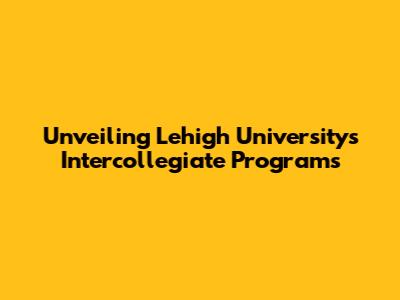 Unveiling Lehigh University's Intercollegiate Programs