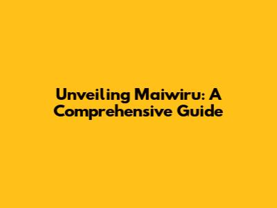 Unveiling Maiwiru: A Comprehensive Guide